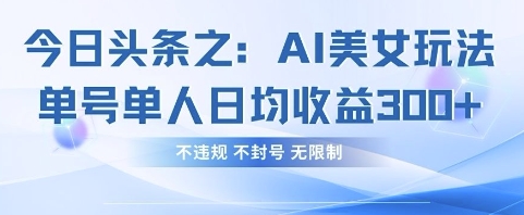 今日头条之AI美女玩法单号单人日均收益3张+，不违规 不封号 无限制-苍穹网创