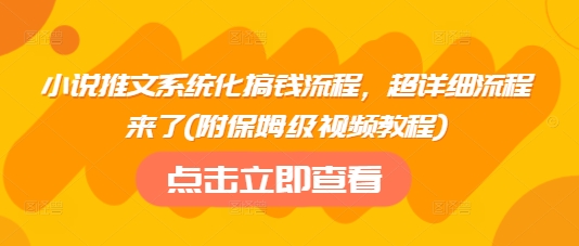 小说推文系统化搞钱流程，超详细流程来了(附保姆级视频教程)-苍穹网创