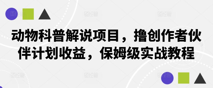 动物科普解说项目，撸创作者伙伴计划收益，保姆级实战教程-苍穹网创