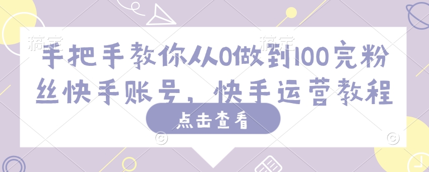 手把手教你从0做到100完粉丝快手账号，快手运营教程-苍穹网创