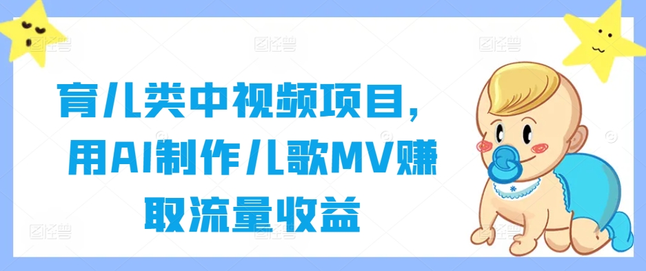 育儿类中视频项目，用AI制作儿歌MV赚取流量收益-苍穹网创