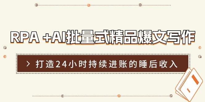 RPA +AI批量式 精品爆文写作  日更实操营，打造24小时持续进账的睡后收入-苍穹网创