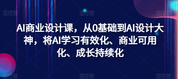 AI商业设计课，从0基础到AI设计大神，将AI学习有效化、商业可用化、成长持续化-苍穹网创