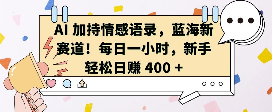 AI 加持情感语录，蓝海新赛道，每日一小时，新手轻松日入 400【揭秘】-苍穹网创