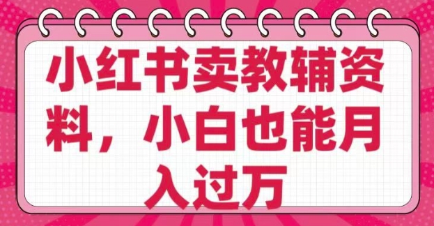 小红书卖教辅资料，0 成本，纯利润，售后成本极低，小白也能月入过W-苍穹网创