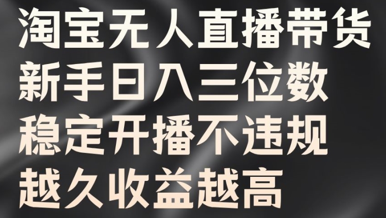 淘宝无人直播带货，新手日入三位数，稳定开播不违规，越久收益越高【揭秘】-苍穹网创
