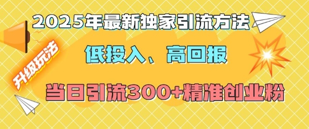 2025年最新独家引流方法，低投入高回报？当日引流300+精准创业粉-苍穹网创