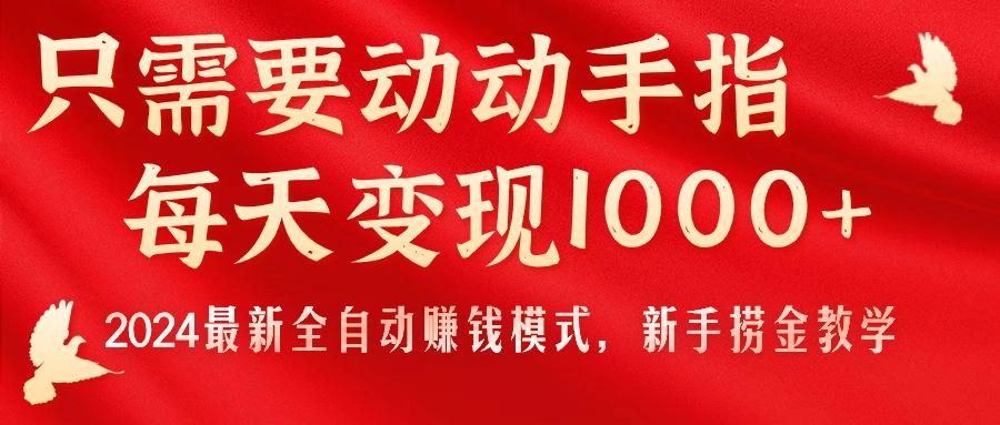 只需要动动手指，每天变现1000+，2024最新全自动赚钱模式，新手捞金教学！-苍穹网创