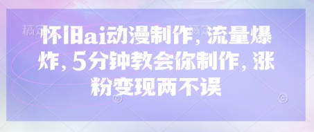 怀旧ai动漫制作，流量爆炸，5分钟教会你制作，涨粉变现两不误-苍穹网创