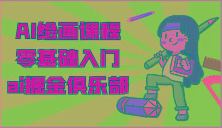ai掘金系列课程-AI绘画零基础入门，小白也能学会利用AI画图-苍穹网创