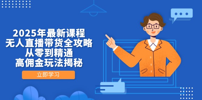 2025年最新课程，无人直播带货全攻略，从零到精通，高佣金玩法揭秘-苍穹网创