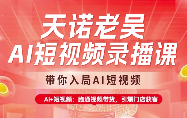 天诺老吴AI短视频录播课，带你入局AI短视频，AI+短视频，跑通视频带货-苍穹网创
