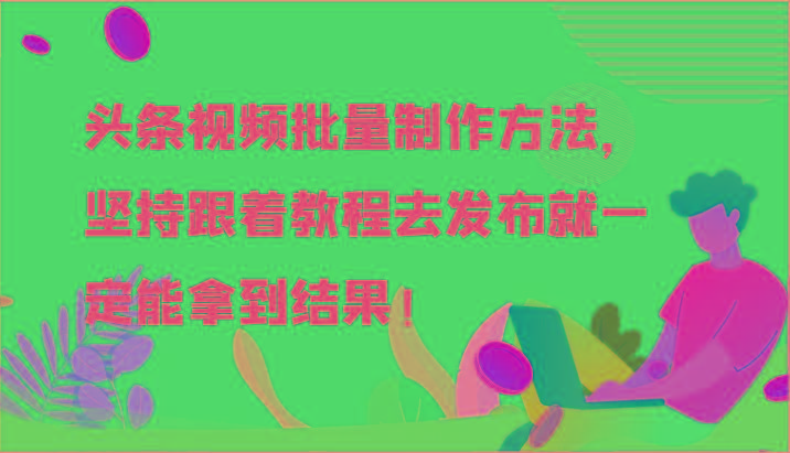 头条视频批量制作方法，坚持跟着教程去发布就一定能拿到结果！-苍穹网创