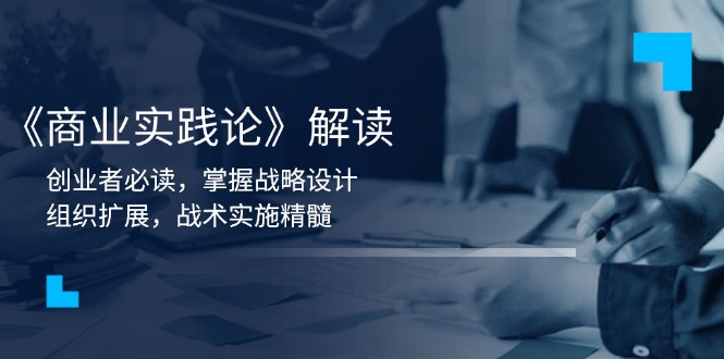 《商业实践论》解读：创业者必读，掌握战略设计，组织扩展，战术实施精髓-苍穹网创