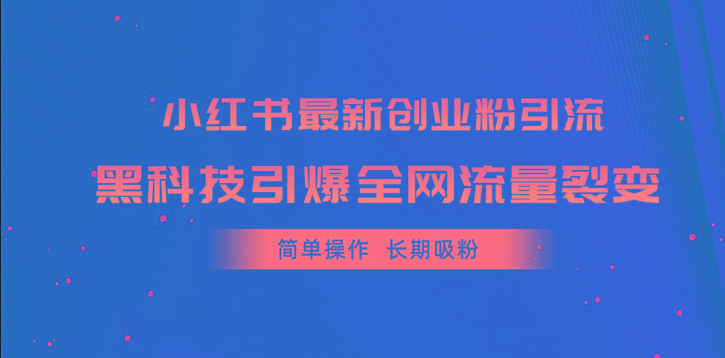 小红书最新创业粉引流，黑科技引爆全网流量裂变，简单操作长期吸粉-苍穹网创