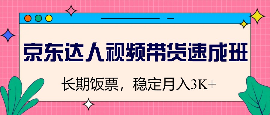 京东达人视频带货速成班，长期饭票，稳定月入3K-苍穹网创