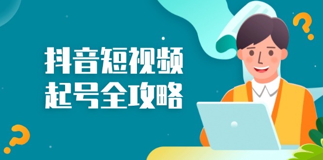 抖音短视频起号全攻略：从算法原理到运营技巧，掌握起号流程与底层逻辑-苍穹网创
