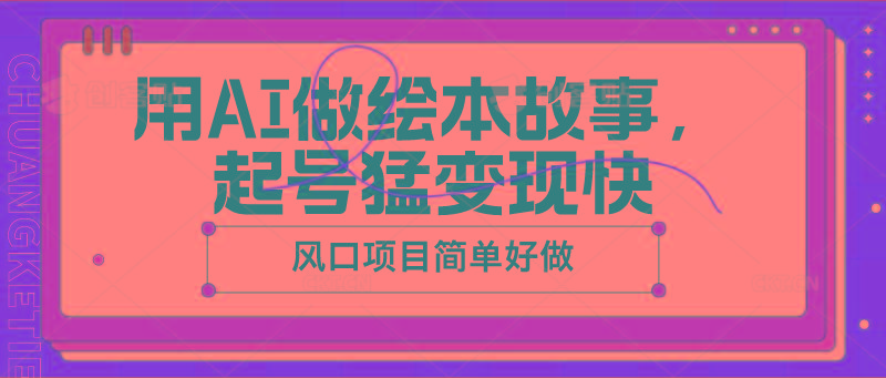 用AI做绘本故事，起号猛变现快，风口项目简单好做-苍穹网创