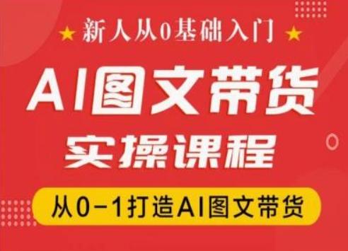 新人从0基础入门，抖音AI图文带货实操课程，从0-1打造AI图文带货-苍穹网创