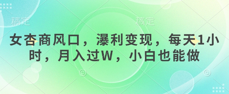 女杏商风口，瀑利变现，每天1小时，月入过W，小白也能做-苍穹网创