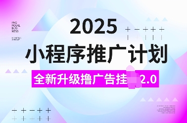 2025小程序推广计划，全新升级撸广告挂JI2.0玩法，日入多张，小白可做【揭秘】-苍穹网创