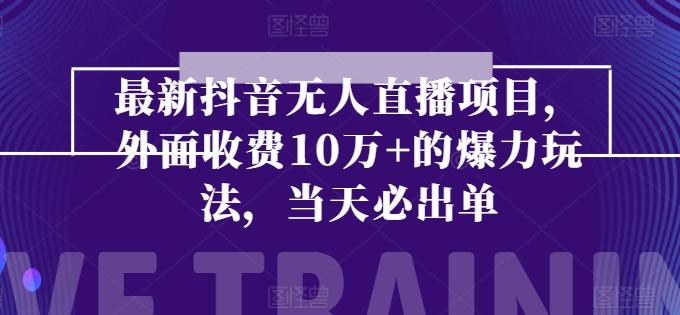 最新抖音无人直播项目，外面收费10w+的爆力玩法，当天必出单-苍穹网创