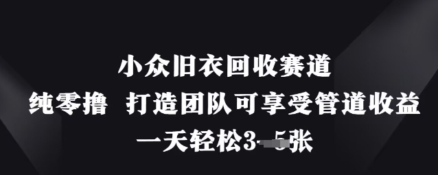 小众旧衣回收赛道，纯零撸 打造团队可享受管道收益，一天轻松3张-苍穹网创