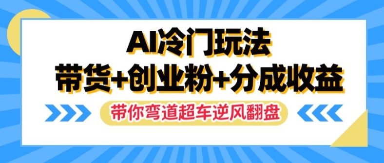AI冷门玩法，带货+创业粉+分成收益，带你弯道超车，实现逆风翻盘【揭秘】-苍穹网创