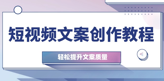 短视频文案创作教程：从钉子思维到实操结构整改，轻松提升文案质量-苍穹网创