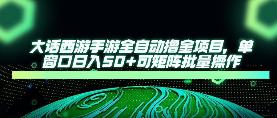 大话西游手游全自动撸金项目，单窗口日入50+可矩阵批量操作-苍穹网创