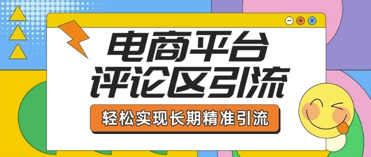 电商平台评论区引流，从基础操作到发布内容，引流技巧，轻松实现长期精准引流-苍穹网创