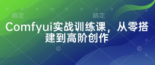 Comfyui实战训练课，从零搭建到高阶创作-苍穹网创