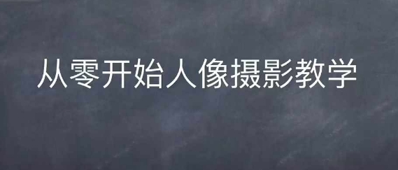 情感人像摄影综合训练，从0开始人像摄影教学-苍穹网创