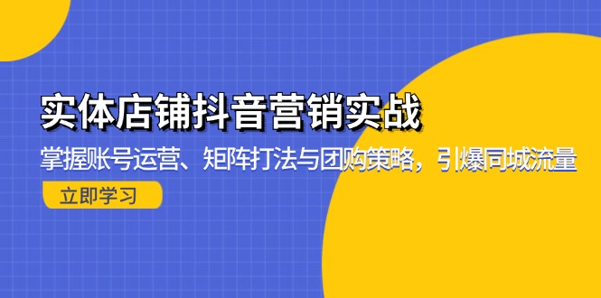 实体店铺抖音营销实战：掌握账号运营、矩阵打法与团购策略，引爆同城流量-苍穹网创