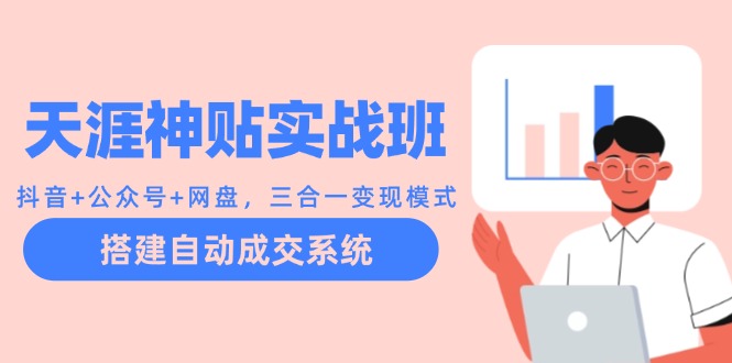 天涯神贴实战班：抖音+公众号+网盘，三合一变现模式，搭建自动成交系统-苍穹网创