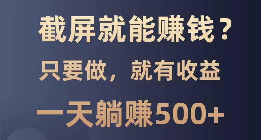 截屏就能赚钱？0门槛，只要做，100%有收益的一个项目，一天躺赚500+-苍穹网创