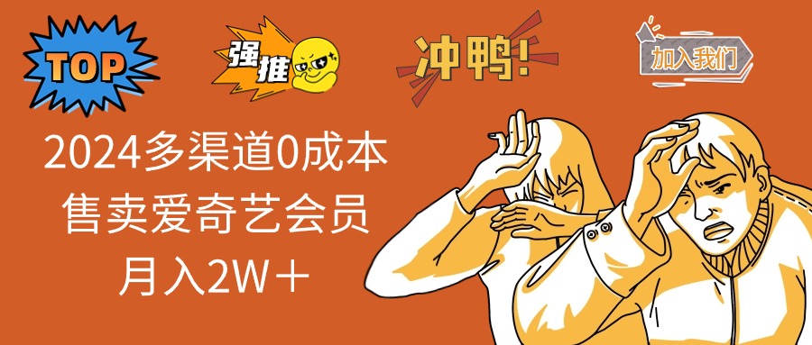 2024多渠道0成本售卖爱奇艺会员月入2W＋-苍穹网创