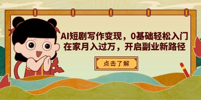 AI短剧写作变现，0基础轻松入门，在家月入过万，开启副业新路径-苍穹网创