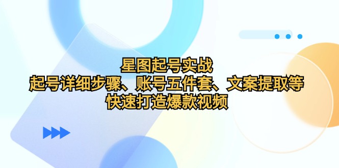 星图起号实战：起号详细步骤、账号五件套、文案提取等，快速打造爆款视频-苍穹网创