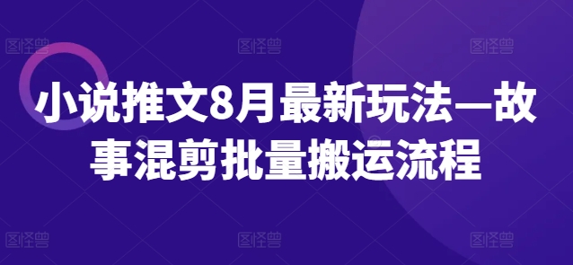 小说推文8月最新玩法—故事混剪批量搬运流程-苍穹网创