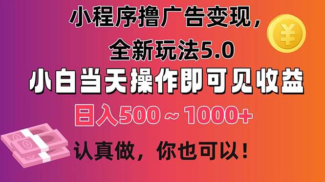 小程序撸广告变现，全新玩法5.0，小白当天操作即可上手，日收益 500~1000+-苍穹网创