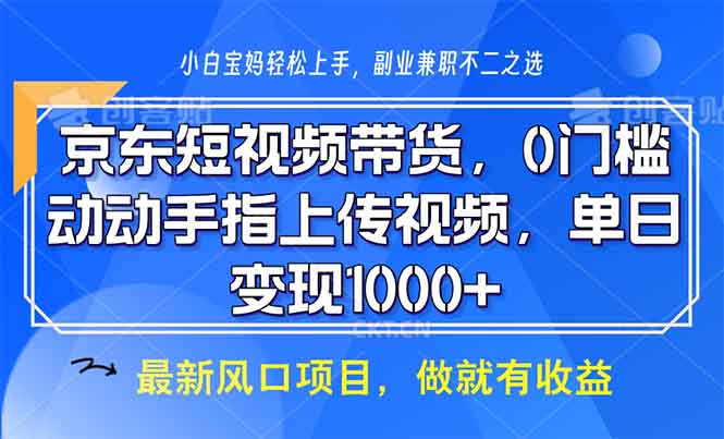 京东短视频带货，0门槛，动动手指上传视频，轻松日入1000+-苍穹网创