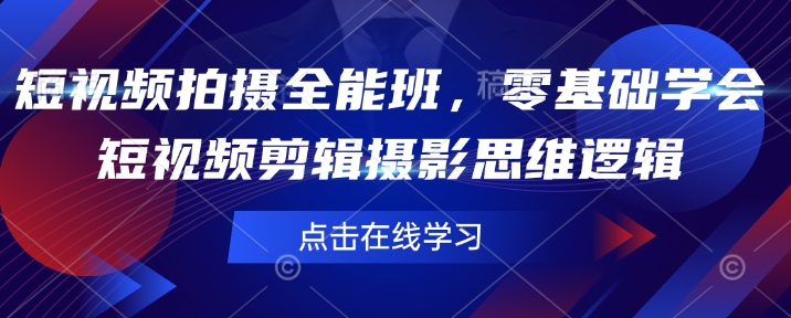 短视频拍摄全能班，零基础学会短视频剪辑摄影思维逻辑-苍穹网创