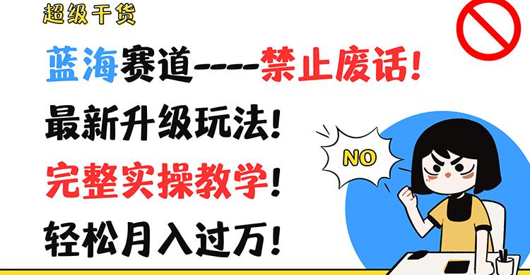 超级干货！蓝海赛道-禁止废话！最新升级玩法！完整实操教学！轻松月入过万！-苍穹网创