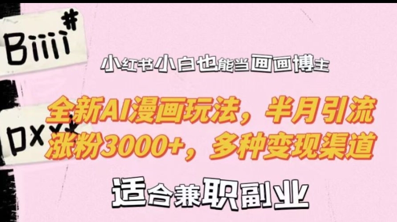 小红书小白也能当画画博主，全新AI漫画玩法，半月引流涨粉3000+，多种变现渠道【揭秘】-苍穹网创