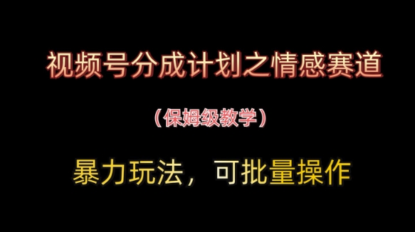视频号分成计划之情感赛道暴力玩法，可批量操作，保姆级教学-苍穹网创