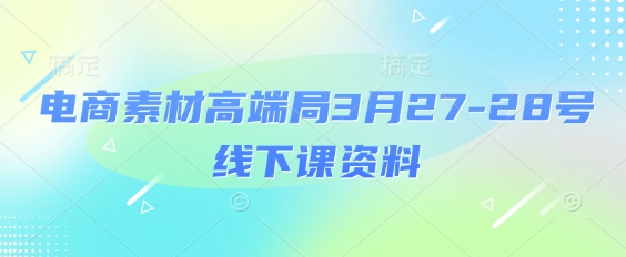 电商素材高端局3月27-28号线下课资料，全程场记+100多张ppt图片+重点视频+课程思维导图+录音带字幕-苍穹网创