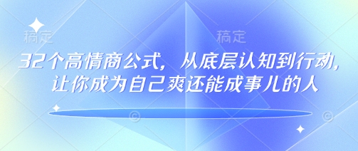32个高情商公式，​从底层认知到行动，让你成为自己爽还能成事儿的人，133节完整版-苍穹网创