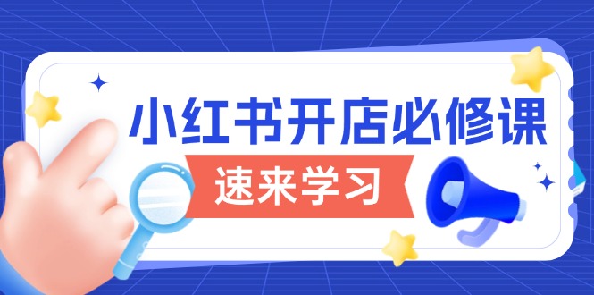 小红书开店必修课，详解开店流程与玩法规则，开启电商变现之旅-苍穹网创
