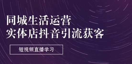 同城生活运营-实体店抖音引流获客：短视频直播学习(9节课)-苍穹网创